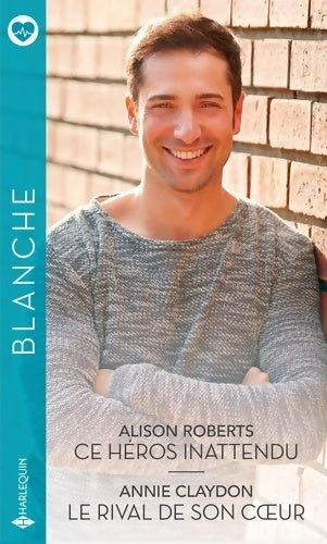 Ce héros inattendu / Le rival de son coeur - Alison Roberts ; Annie Claydon -  Série Blanche - Livre