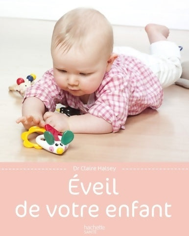 Eveil de votre enfant - Claire Halsey -  Pratiques Hachette Santé - Livre