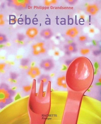 Bébé à table ! - Docteur Philippe Grandsenne -  Pratiques Hachette Enfant - Livre