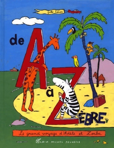 De a à zèbre : Le grand voyage d'Adèle et zorba - Gilles Eduar -  Albin Michel GF - Livre