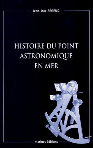 Histoire du point astronomique en mer - Jean-josé Ségéric -  Marines GF - Livre