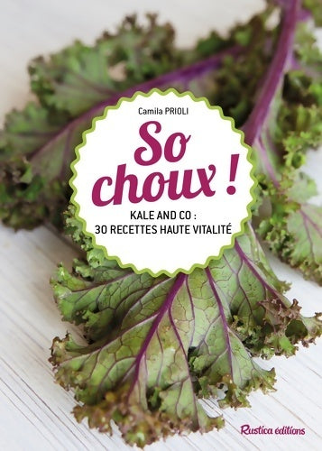 So choux ! : Kale and co : 30 recettes haute vitalité - Camila Prioli -  Rustica GF - Livre