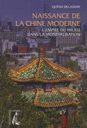 Naissance de la chine moderne : L'empire du milieu dans la mondialisation - Quynh Delaunay -  Atelier GF - Livre