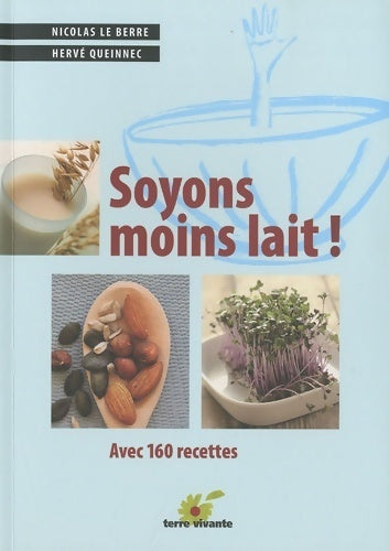 Soyons moins lait : Avec de nombreuses recettes - Nicolas Le Berre -  Terre vivante GF - Livre