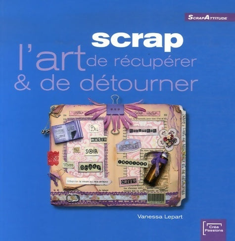 Scrap : L'art de récupérer & de détourner - Vanessa Lepart -  ScrapAttitude - Livre