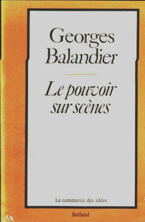 Le pouvoir sur scènes - Georges Balandier -  Balland GF - Livre