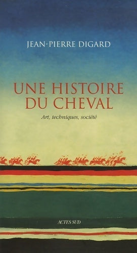 Histoire du cheval (une) : Art techniques société - Jean-Pierre Digard -  Actes Sud GF - Livre