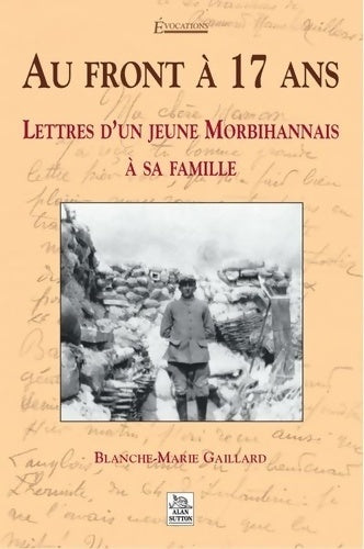 Au front à 17 ans : Lettres d'un jeune morbihanais à sa famille - Blanche-marie Gaillard -  Sutton GF - Livre