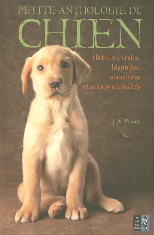 Petite anthologie du chien : Histoires vraies légendes anecdotes et autres curiosités - J. A Wines -  Pré aux Clercs GF - Livre