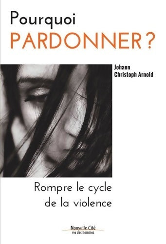 Pourquoi pardonner ? Rompre le cycle de la violence - Johann Christoph Arnold -  Vie des hommes - Livre