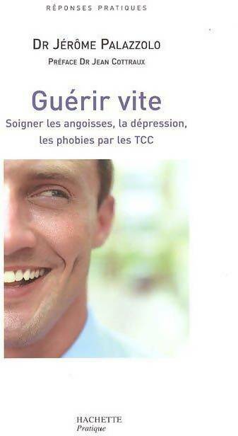 Guérir vite : Soigner les angoisses la dépression les phobies par les tcc - Jérôme Palazzolo -  Réponses pratiques - Livre