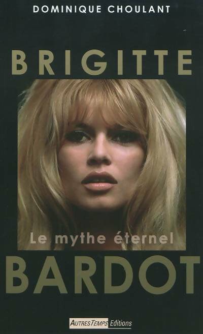 Brigitte bardot : Le mythe éternel - Dominique Choulant -  Temps Mémoire - Livre