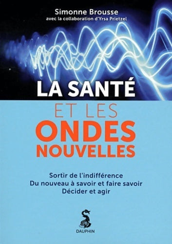 La santé et les ondes nouvelles : Sortir de l'indifférence du nouveau à savoir et faire savoir décider et agir - Simonne Brousse -  Dauphin GF - Livre