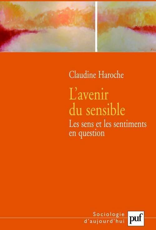 L'avenir du sensible. Les sens et les sentiments en question - Claudine Haroche -  Sociologie d'aujourd'hui - Livre