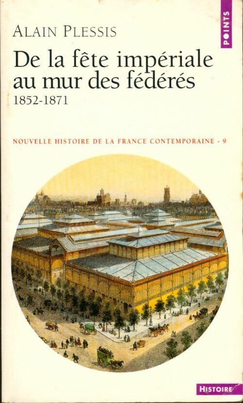 Nouvelle histoire de la France contemporaine Tome IX : De la fête impériale au mur des fédérés (1852-1871) - Alain Plessis -  Points Histoire - Livre