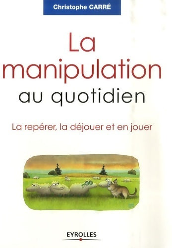 La manipulation au quotidien. La repérer, la déjouer et en jouer - Christophe Carré -  Eyrolles GF - Livre