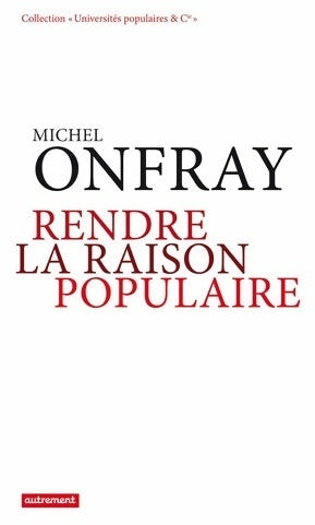 Rendre la raison populaire - Michel Onfray -  Universités populaires & Cie - Livre