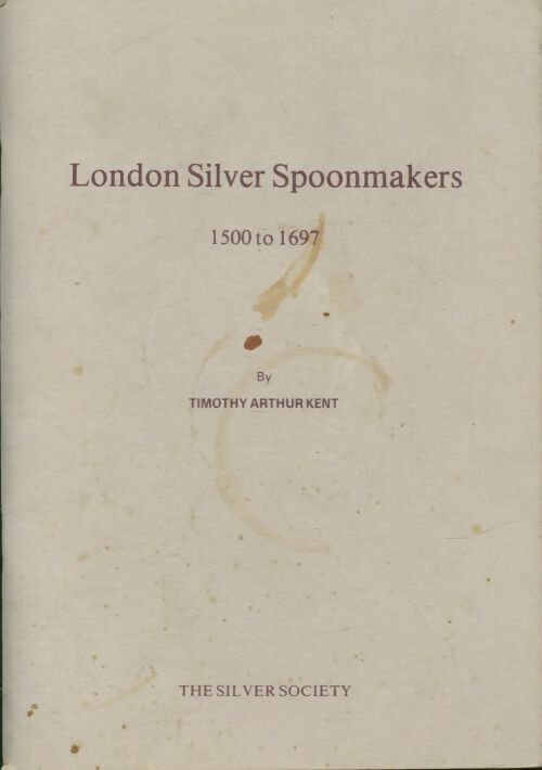London silver spoonmakers 1500 to 1697 - Timothy Arthur Kent -  The silver society - Livre