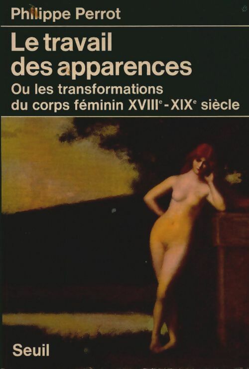 Le travail des apparences ou les transformations du corps féminin XVIIIe-XIXe siècle - Philippe Perrot ; Perrot -  Seuil GF - Livre