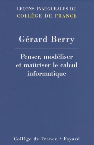 Penser modéliser et maîtriser le calcul informatique - Gérard Berry -  Collège de France GF - Livre