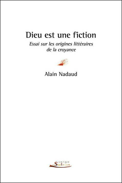 Dieu est une fiction. Essai sur les origines littéraires de la croyance - Alain Nadaud -  Safran GF - Livre