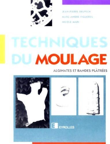 Techniques du moulage. Alginates et bandes plâtrées - Jean-Pierre Delpech -  Eyrolles GF - Livre