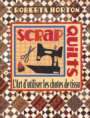 Scrap quilts. L'art d'utiliser les chutes de tissus - Roberta Horton -  Saxe GF - Livre