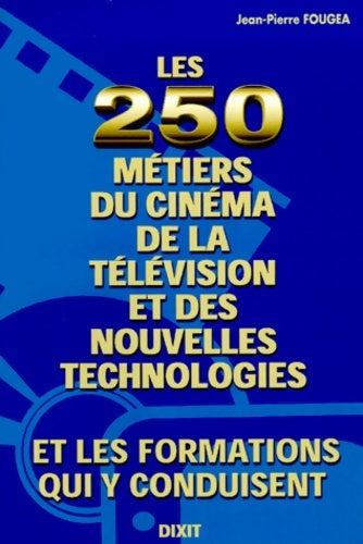 Les 250 métiers du cinéma de la télévision et des nouvelles technologies & les formations qui y conduisent - Jean-Pierre Fougea -  Dixit - Livre