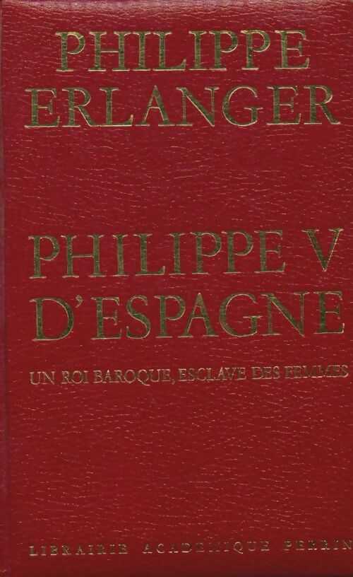 Philippe V d'Espagne : Un roi baroque esclave des femmes - Philippe Erlanger -  Perrin GF - Livre