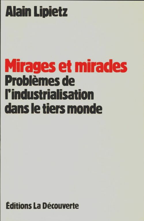 Mirages et miracles : problèmes de l'industrialisation dans le tiers monde - Alain Lipietz -  La Découverte GF - Livre