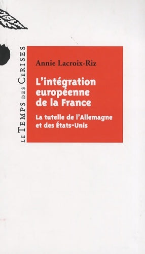 L'intégration européenne de la France : La tutelle de L'Allemagne et des Etats-Unis - Annie Lacroix-Riz -  Temps des cerises GF - Livre