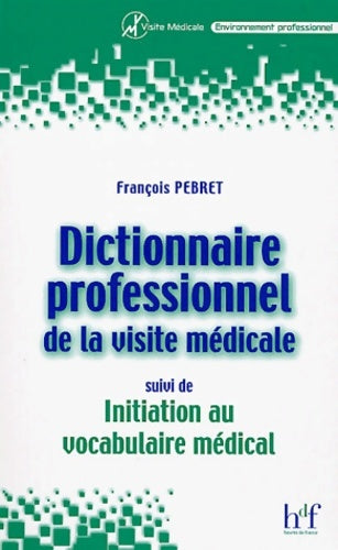 Dictionnaire professionnel de la visite médicale / Initiation au vocabulaire médical - François Pebret -  Environnement professionnel - Livre
