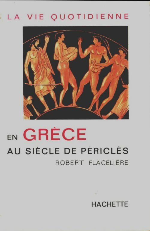 La vie quotidienne en Grèce au siècle de Périclès - Robert Flacelière -  Hachette GF - Livre