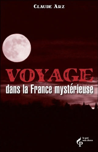 Voyages dans la France mystérieuse - Claude Arz -  Pré aux Clercs GF - Livre