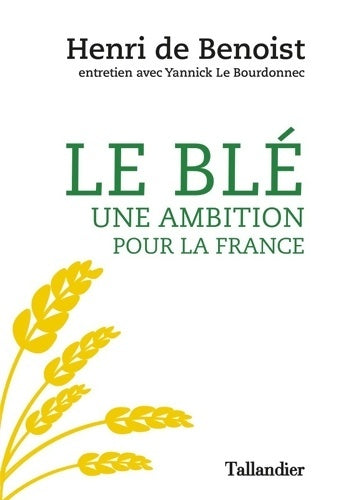Le blé une ambition pour la France : Entretien - Henri De Benoist -  Tallandier GF - Livre