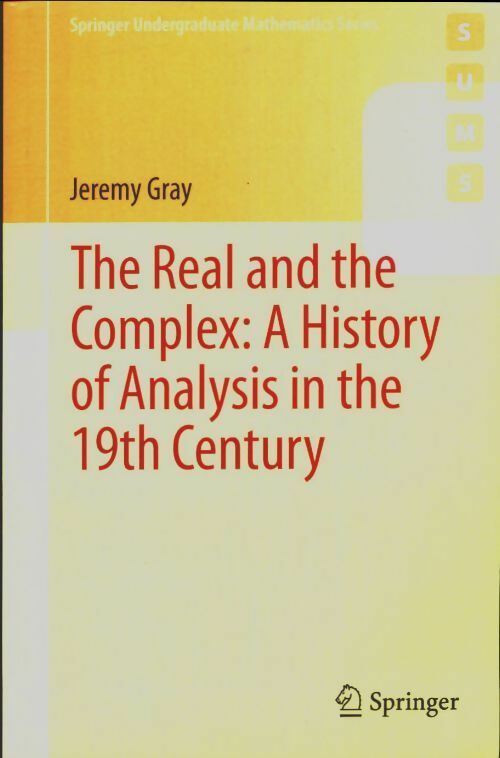 The real and the complex A history of analysis in the 19th century - Jeremy Gray -  Undergraduate Texts in Mathematics - Livre