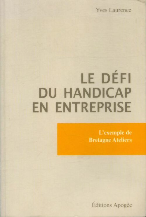 Le défi du handicap en entreprise : L'exemple de Bretagne Ateliers - Yves Laurence -  Apogée GF - Livre