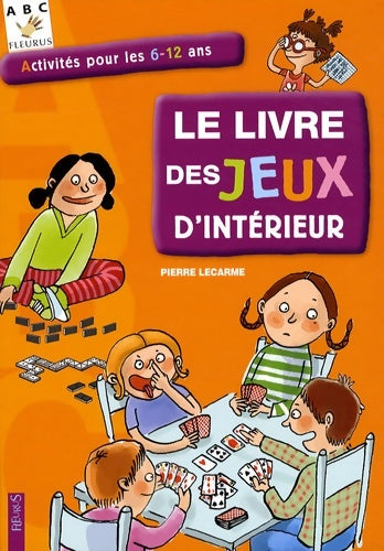 Le livre des jeux d'intérieur : Activités pour les 6-12 ans - Pierre Lecarme -  ABC Fleurus - Livre