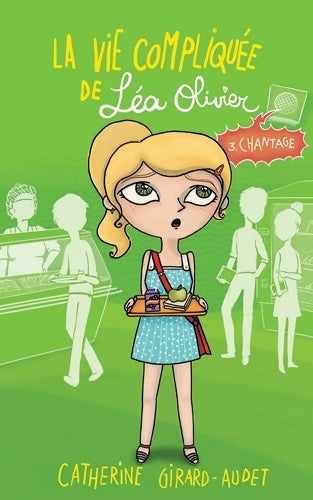 La vie compliquée de Léa Olivier Tome III : Chantage - Catherine Girard-Audet -  Kennes GF - Livre