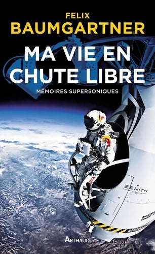 Ma vie en chute libre. Mémoires supersoniques - Felix Baumgartner -  Arthaud GF - Livre