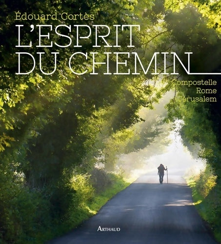 L'esprit du chemin. Compostelle, Rome, Jérusalem - Edouard Cortès -  Arthaud GF - Livre