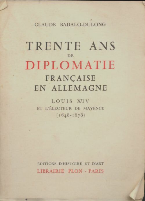 Claude badalo-dulong ... Trente ans de diplomatie française en Allemagne : Louis xiv et l'Électeur de mayence 1648-1678 - Claude Badalo-Dulong -  Plon GF - Livre