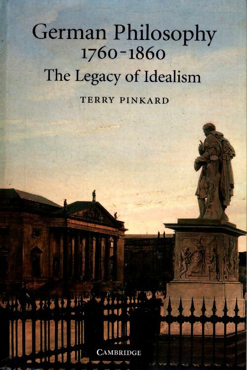 German philosophy 17601860 the legacy of idealism - Terry Pinkard -  Cambridge GF - Livre