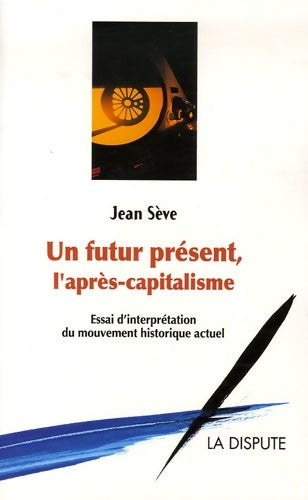 Un futur présent l'après-capitalisme : Un essai d'interprétation du mouvement historique actuel - Jean Sève -  La dispute GF - Livre