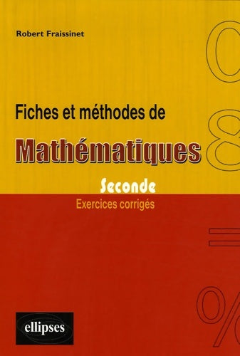 Fiches et méthodes de mathématiques seconde : Exercices corrigés - Robert Fraissinet -  Ellipses GF - Livre