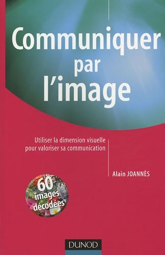 Communiquer par l'image - utiliser la dimension visuelle pour valoriser sa communication : Utiliser la dimension visuelle pour valoriser sa communication - Alain Joannès -  Fonctions de l'entreprise - Livre