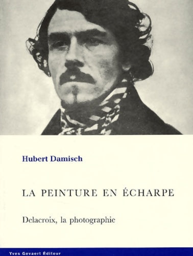 La peinture en écharpe. Delacroix la photographie - Hubert Damisch -  Yves gevaert editions - Livre