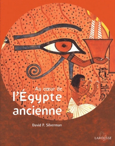 Au coeur de l'Égypte ancienne - David P. Silverman -  Larousse GF - Livre