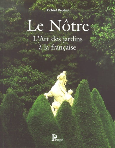 Le nôtre - l'art des jardins à la française - Richard Roudaut -  Parangon - Livre