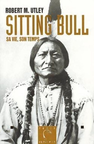 Sitting bull - sa vie son temps - Robert M. Utley -  Terre indienne - Livre